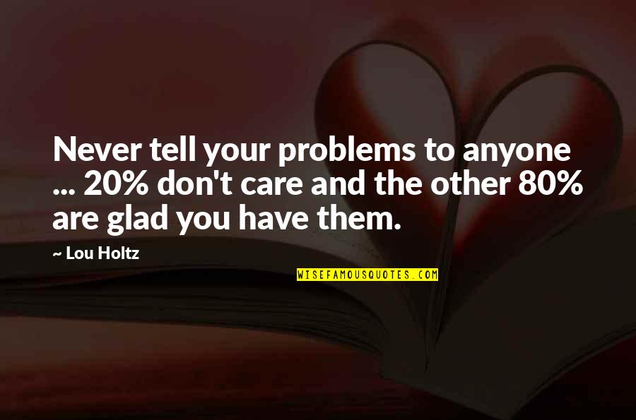 Noddings Philosophy Quotes By Lou Holtz: Never tell your problems to anyone ... 20% Noddings Philosophy Quotes By Lou Holtz: Never tell your problems to anyone ... 20%