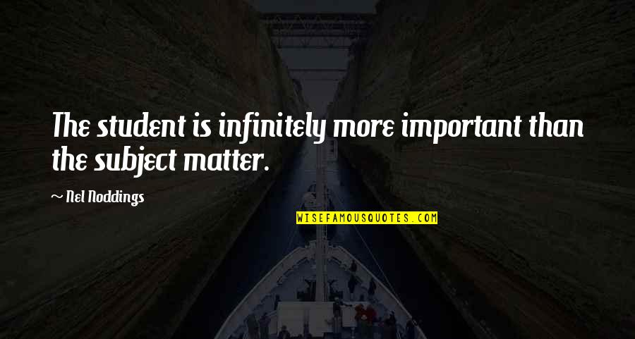 Noddings Philosophy Quotes By Nel Noddings: The student is infinitely more important than the