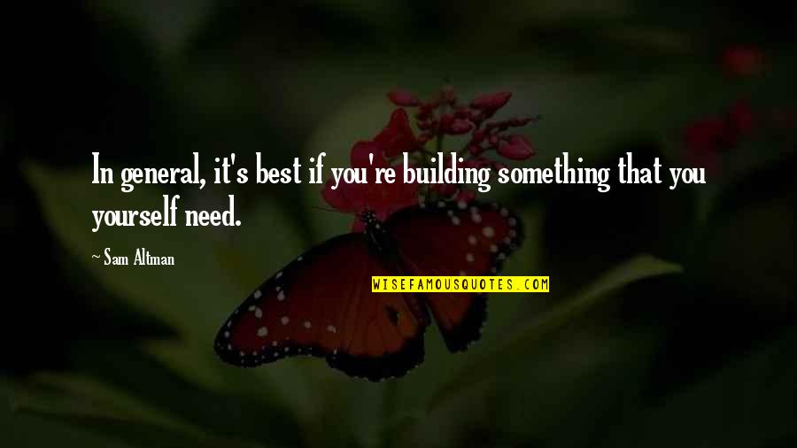 Noddings Philosophy Quotes By Sam Altman: In general, it's best if you're building something