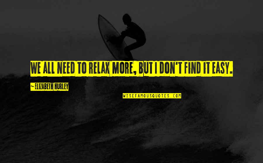Nodeland Tannlegesenter Quotes By Elizabeth Hurley: We all need to relax more, but I Nodeland Tannlegesenter Quotes By Elizabeth Hurley: We all need to relax more, but I