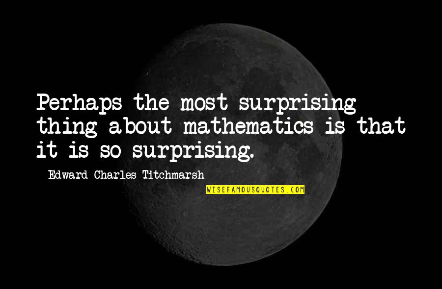 Nodes And Protocols Quotes By Edward Charles Titchmarsh: Perhaps the most surprising thing about mathematics is