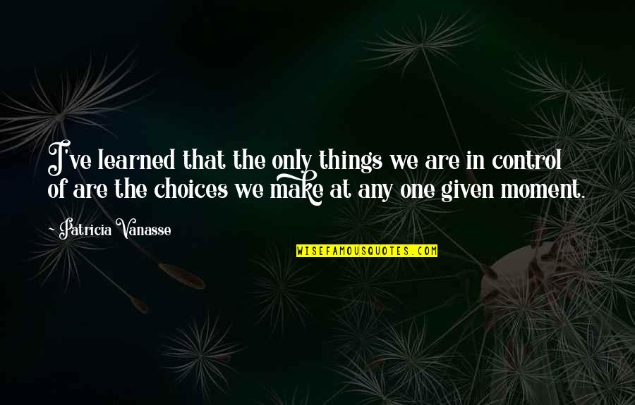 Nodiatis Quotes By Patricia Vanasse: I've learned that the only things we are Nodiatis Quotes By Patricia Vanasse: I've learned that the only things we are