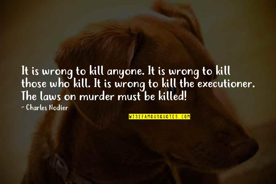 Nodier Quotes By Charles Nodier: It is wrong to kill anyone. It is