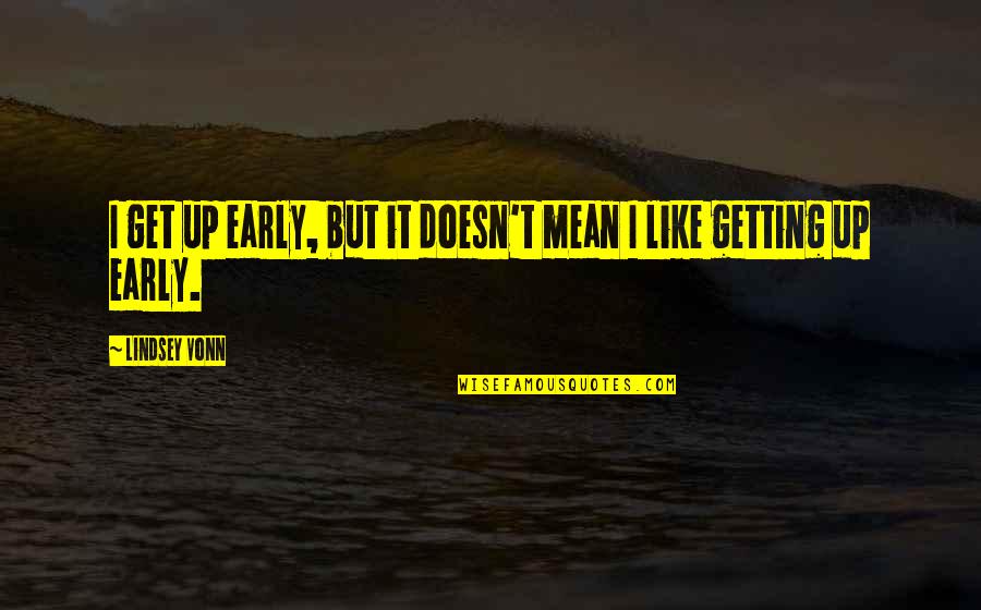 Nodig Frans Quotes By Lindsey Vonn: I get up early, but it doesn't mean Nodig Frans Quotes By Lindsey Vonn: I get up early, but it doesn't mean