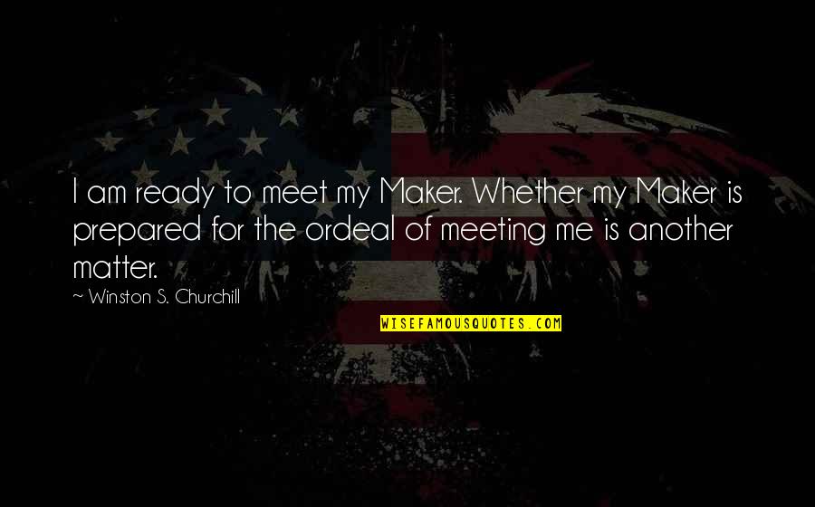 Nodig Frans Quotes By Winston S. Churchill: I am ready to meet my Maker. Whether