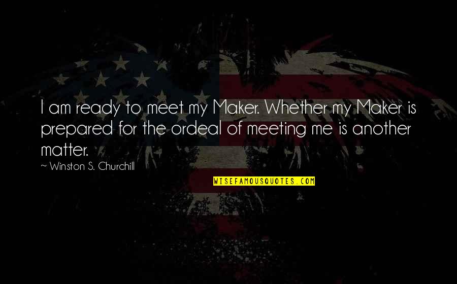 Nodig Frans Quotes By Winston S. Churchill: I am ready to meet my Maker. Whether Nodig Frans Quotes By Winston S. Churchill: I am ready to meet my Maker. Whether