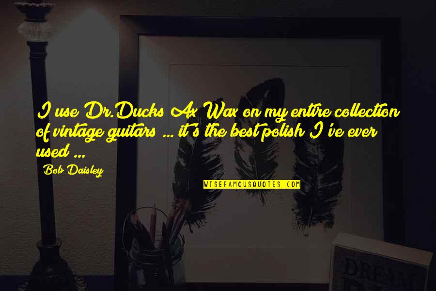 Noel And Aleena Quotes By Bob Daisley: I use Dr.Ducks Ax Wax on my entire Noel And Aleena Quotes By Bob Daisley: I use Dr.Ducks Ax Wax on my entire