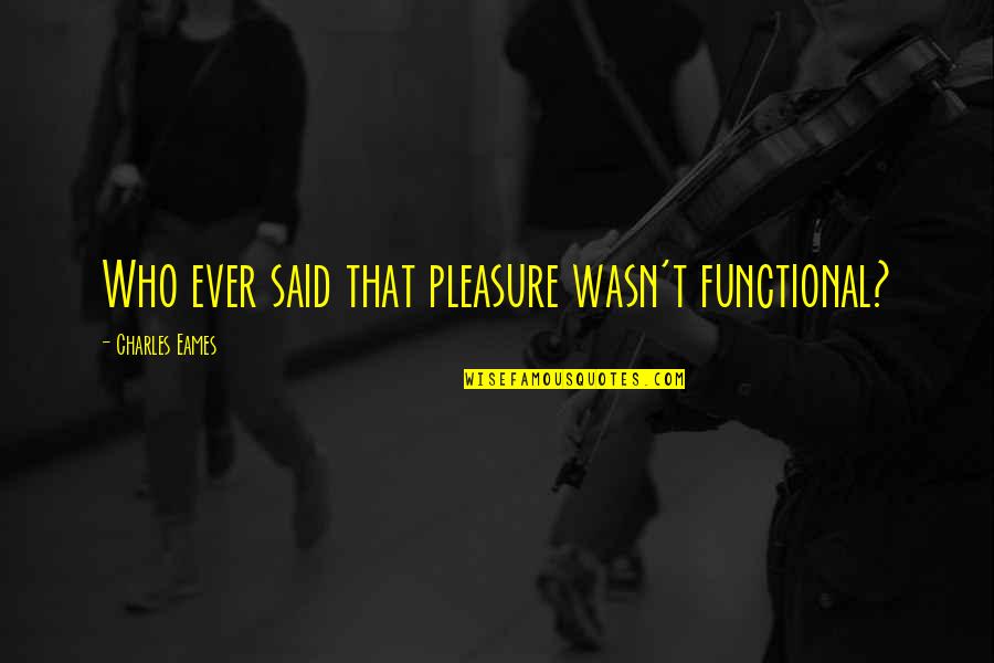 Noel And Aleena Quotes By Charles Eames: Who ever said that pleasure wasn't functional? Noel And Aleena Quotes By Charles Eames: Who ever said that pleasure wasn't functional?