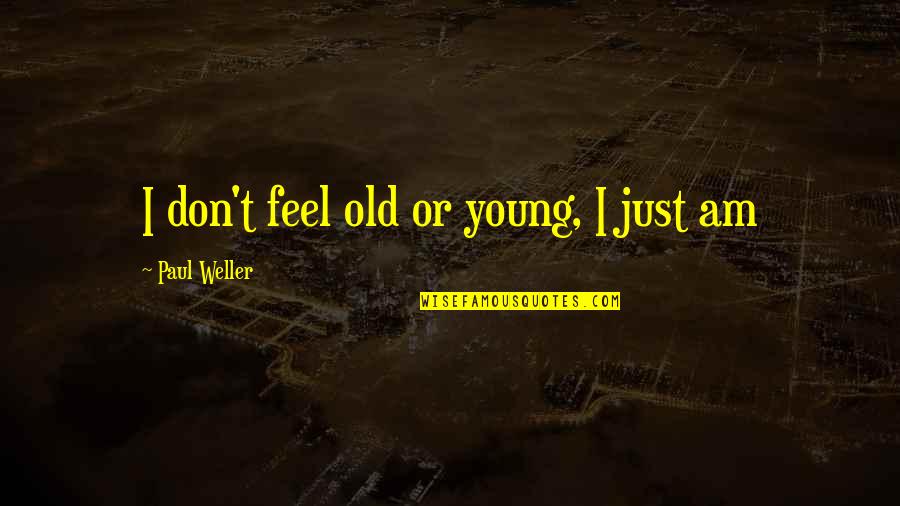 Noel And Aleena Quotes By Paul Weller: I don't feel old or young, I just Noel And Aleena Quotes By Paul Weller: I don't feel old or young, I just