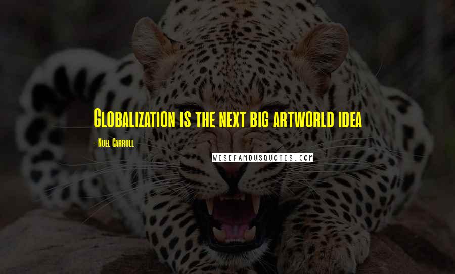 Noel Carroll quotes: Globalization is the next big artworld idea