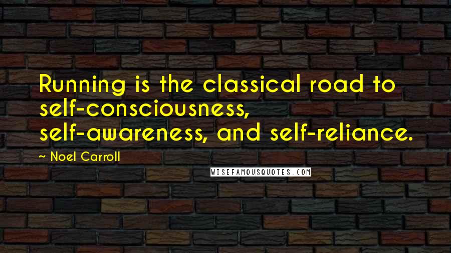 Noel Carroll quotes: Running is the classical road to self-consciousness, self-awareness, and self-reliance.