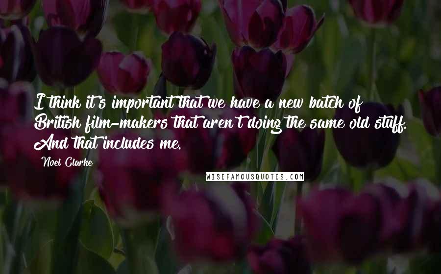 Noel Clarke quotes: I think it's important that we have a new batch of British film-makers that aren't doing the same old stuff. And that includes me.