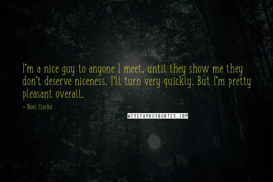 Noel Clarke quotes: I'm a nice guy to anyone I meet, until they show me they don't deserve niceness. I'll turn very quickly. But I'm pretty pleasant overall.