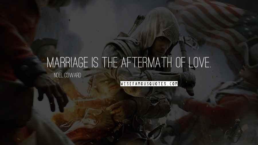 Noel Coward quotes: Marriage is the aftermath of love.