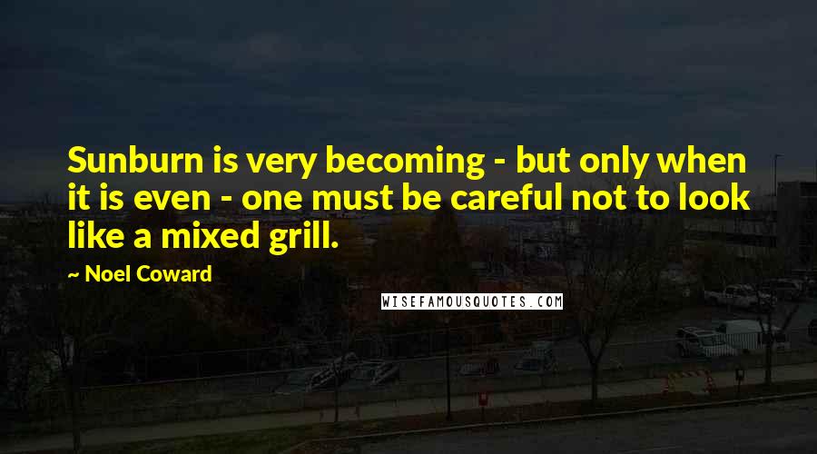 Noel Coward quotes: Sunburn is very becoming - but only when it is even - one must be careful not to look like a mixed grill.