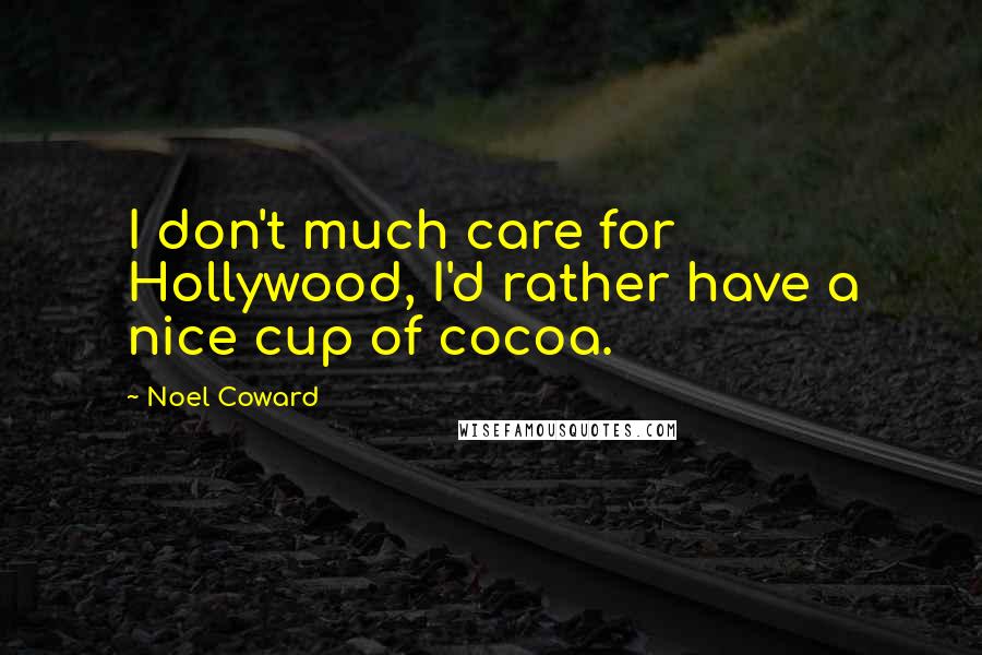 Noel Coward quotes: I don't much care for Hollywood, I'd rather have a nice cup of cocoa.