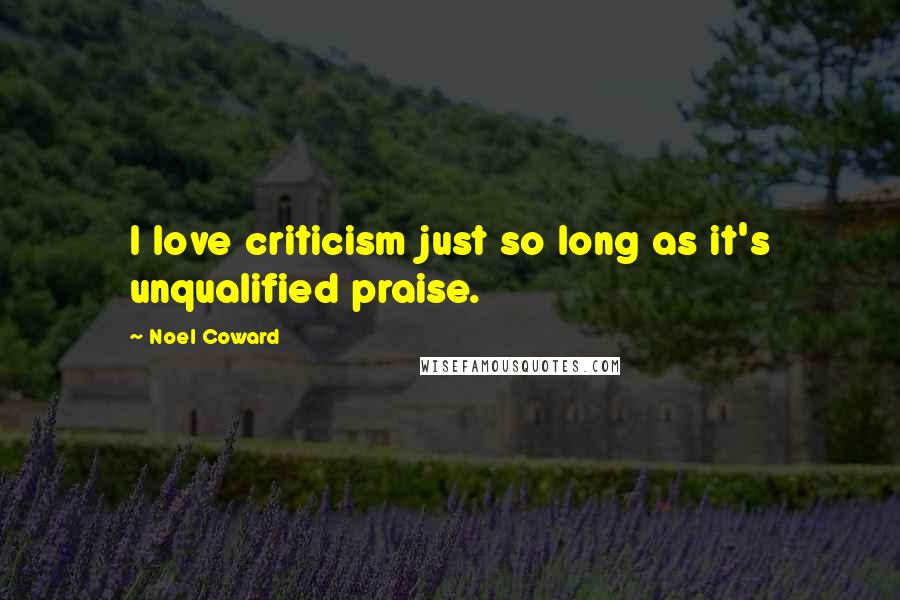 Noel Coward quotes: I love criticism just so long as it's unqualified praise.
