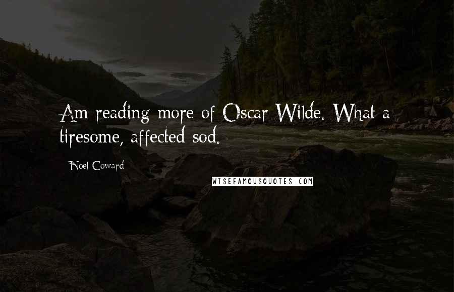 Noel Coward quotes: Am reading more of Oscar Wilde. What a tiresome, affected sod.