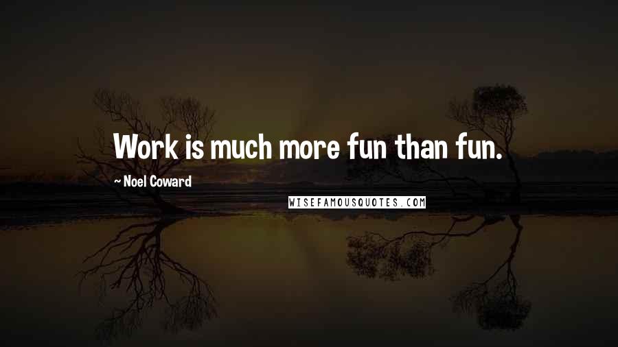 Noel Coward quotes: Work is much more fun than fun.