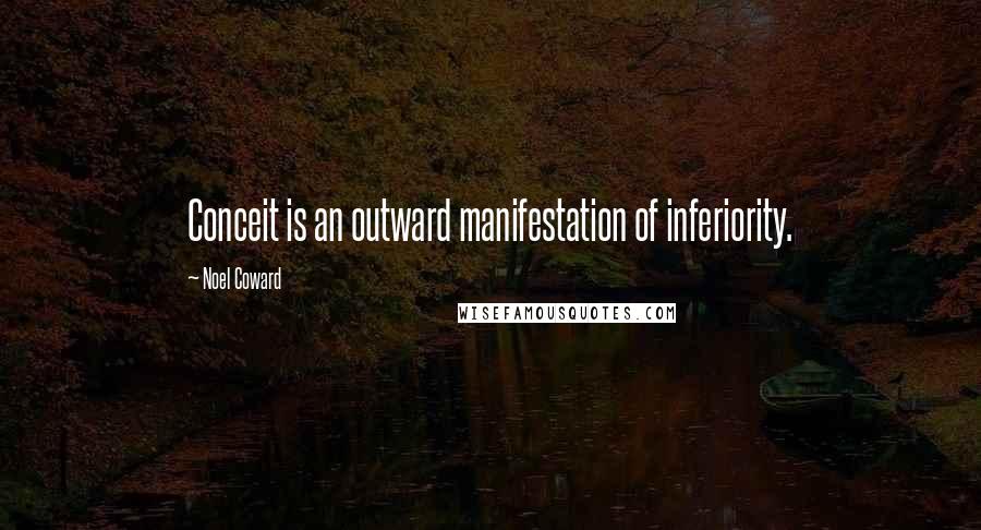 Noel Coward quotes: Conceit is an outward manifestation of inferiority.