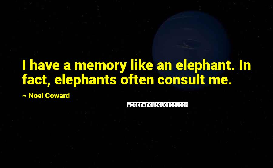 Noel Coward quotes: I have a memory like an elephant. In fact, elephants often consult me.