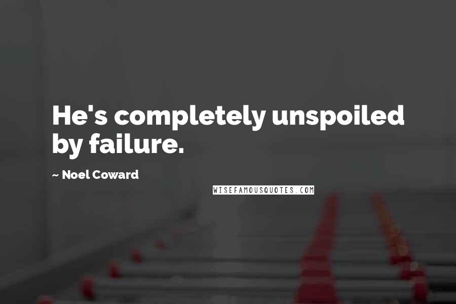 Noel Coward quotes: He's completely unspoiled by failure.