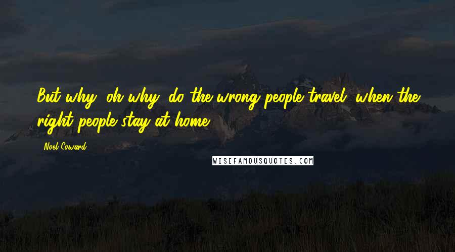 Noel Coward quotes: But why, oh why, do the wrong people travel, when the right people stay at home?