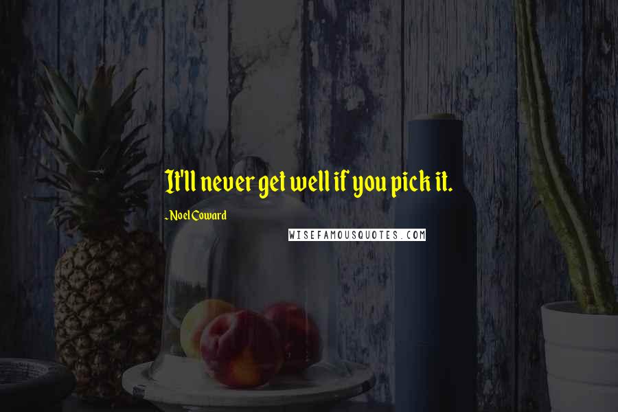 Noel Coward quotes: It'll never get well if you pick it.