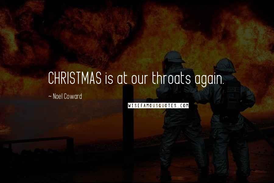 Noel Coward quotes: CHRISTMAS is at our throats again.