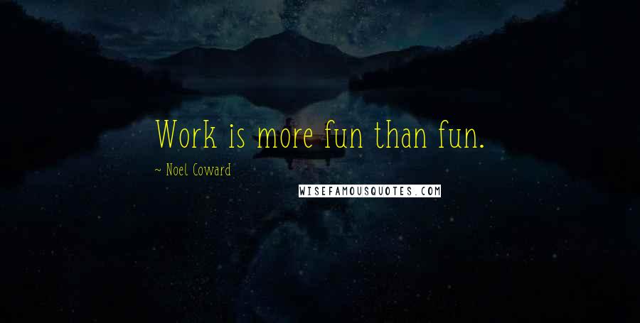 Noel Coward quotes: Work is more fun than fun.