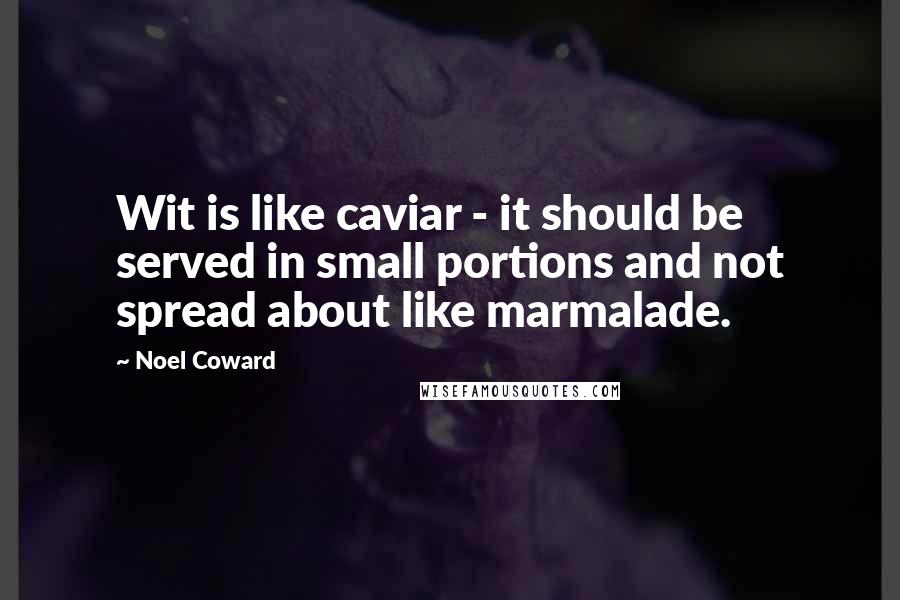Noel Coward quotes: Wit is like caviar - it should be served in small portions and not spread about like marmalade.