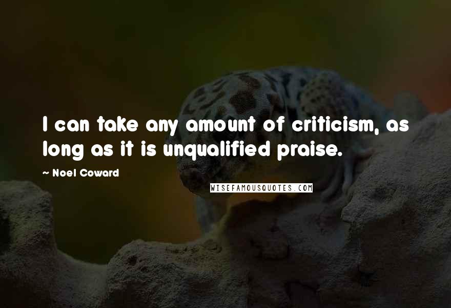 Noel Coward quotes: I can take any amount of criticism, as long as it is unqualified praise.