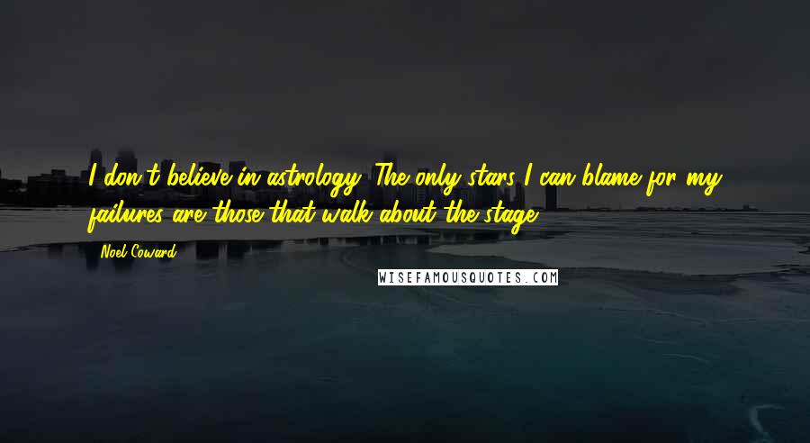 Noel Coward quotes: I don't believe in astrology. The only stars I can blame for my failures are those that walk about the stage.