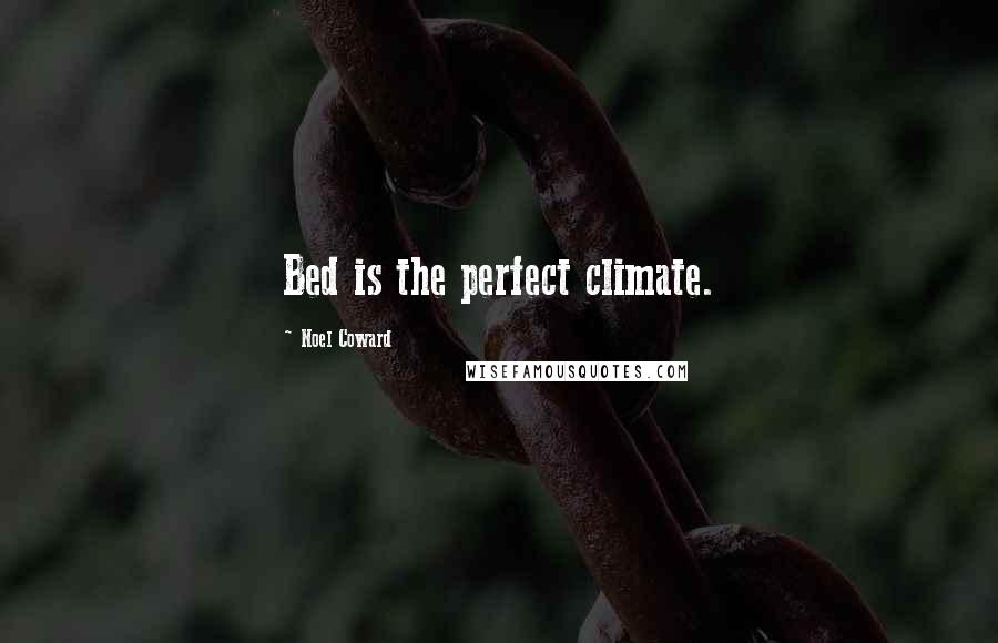 Noel Coward quotes: Bed is the perfect climate.