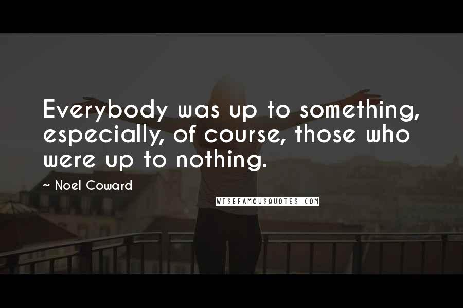 Noel Coward quotes: Everybody was up to something, especially, of course, those who were up to nothing.