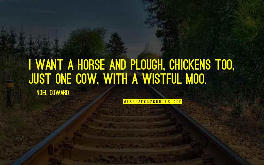 Noel Coward Quotes By Noel Coward: I want a horse and plough, Chickens too,