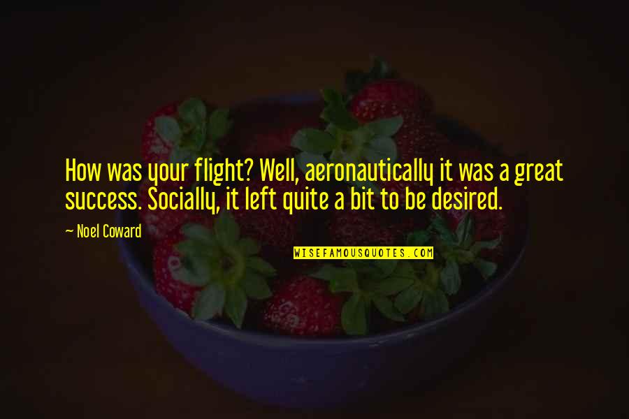 Noel Coward Quotes By Noel Coward: How was your flight? Well, aeronautically it was