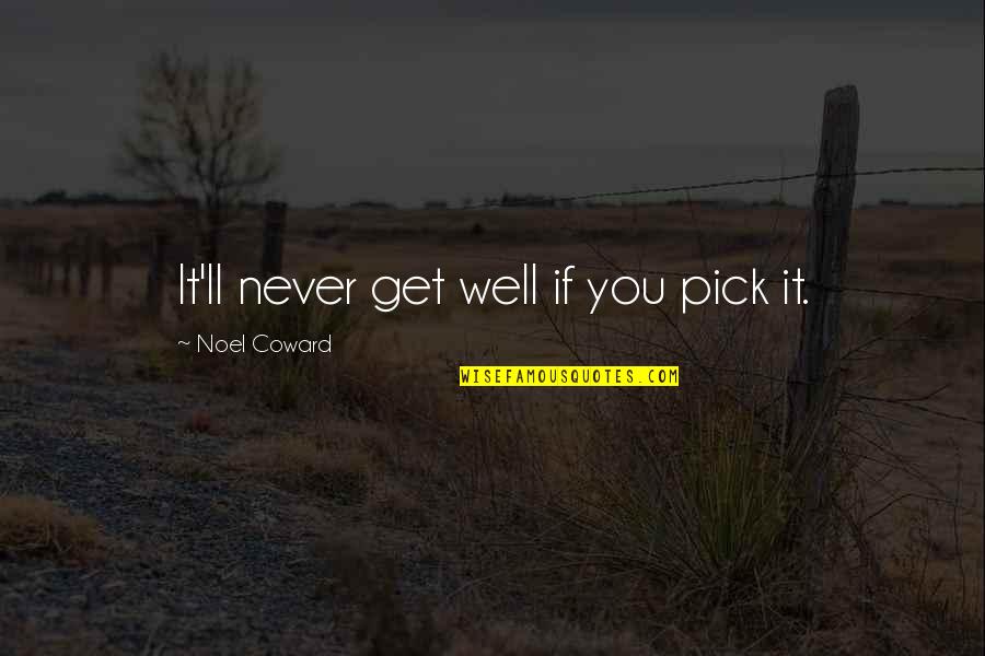 Noel Coward Quotes By Noel Coward: It'll never get well if you pick it.