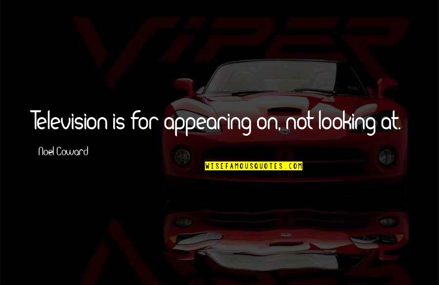 Noel Coward Quotes By Noel Coward: Television is for appearing on, not looking at.