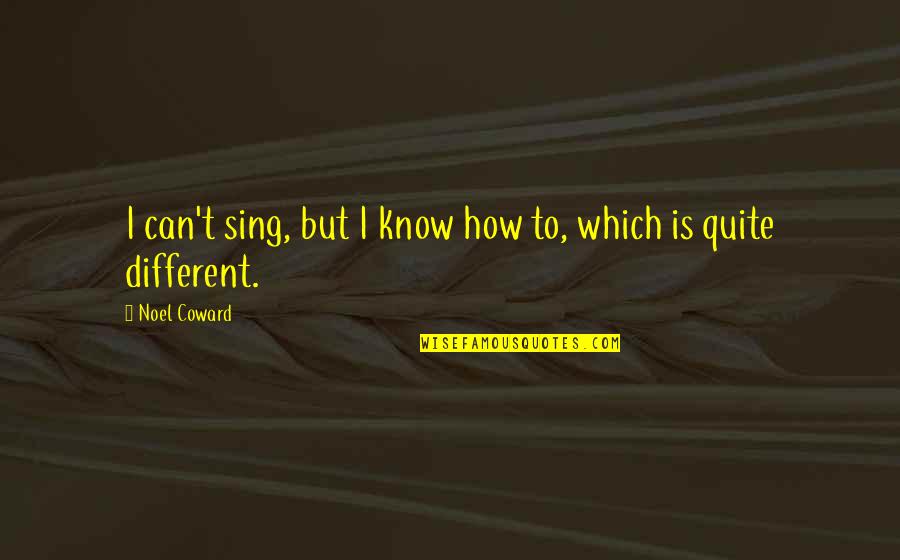 Noel Coward Quotes By Noel Coward: I can't sing, but I know how to,