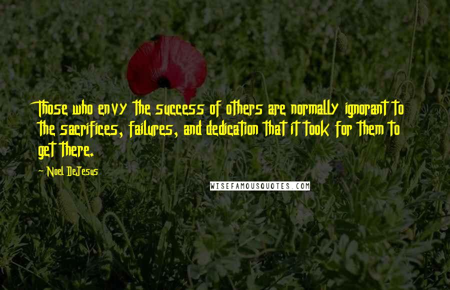 Noel DeJesus quotes: Those who envy the success of others are normally ignorant to the sacrifices, failures, and dedication that it took for them to get there.