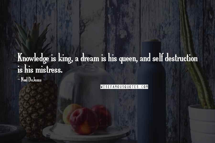 Noel DeJesus quotes: Knowledge is king, a dream is his queen, and self destruction is his mistress.