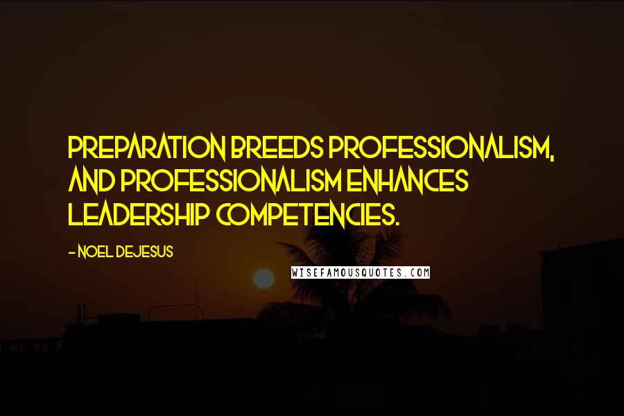 Noel DeJesus quotes: Preparation breeds professionalism, and professionalism enhances leadership competencies.
