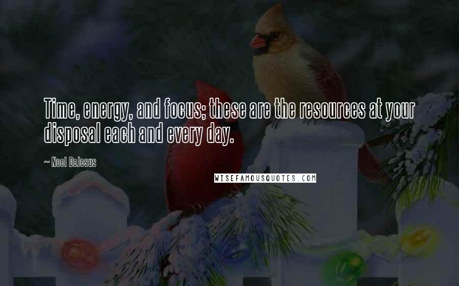 Noel DeJesus quotes: Time, energy, and focus; these are the resources at your disposal each and every day.