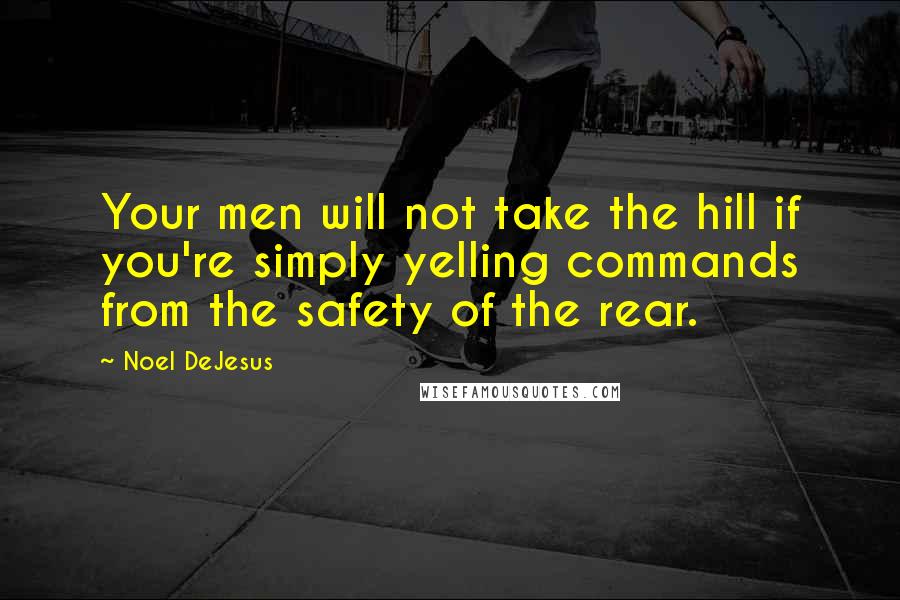 Noel DeJesus quotes: Your men will not take the hill if you're simply yelling commands from the safety of the rear.