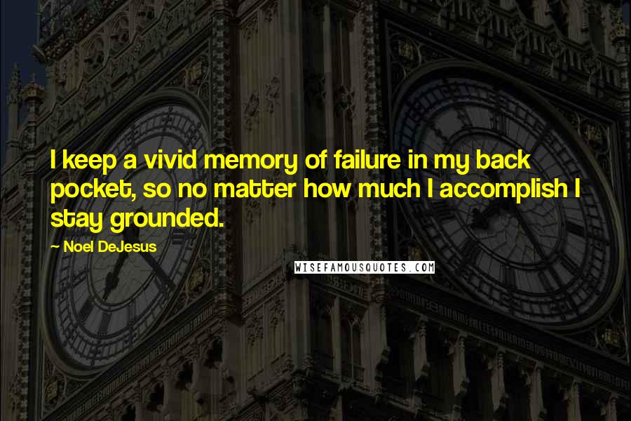 Noel DeJesus quotes: I keep a vivid memory of failure in my back pocket, so no matter how much I accomplish I stay grounded.