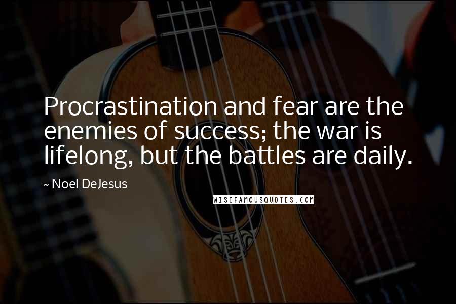 Noel DeJesus quotes: Procrastination and fear are the enemies of success; the war is lifelong, but the battles are daily.