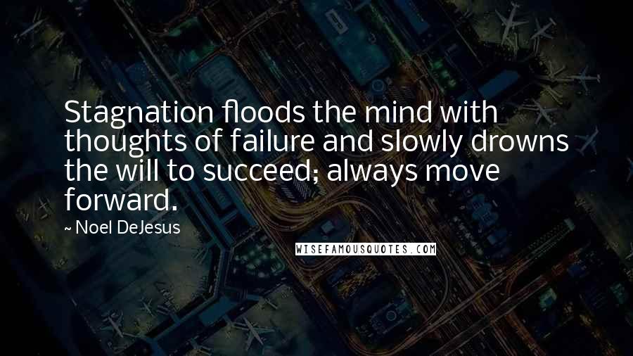 Noel DeJesus quotes: Stagnation floods the mind with thoughts of failure and slowly drowns the will to succeed; always move forward.