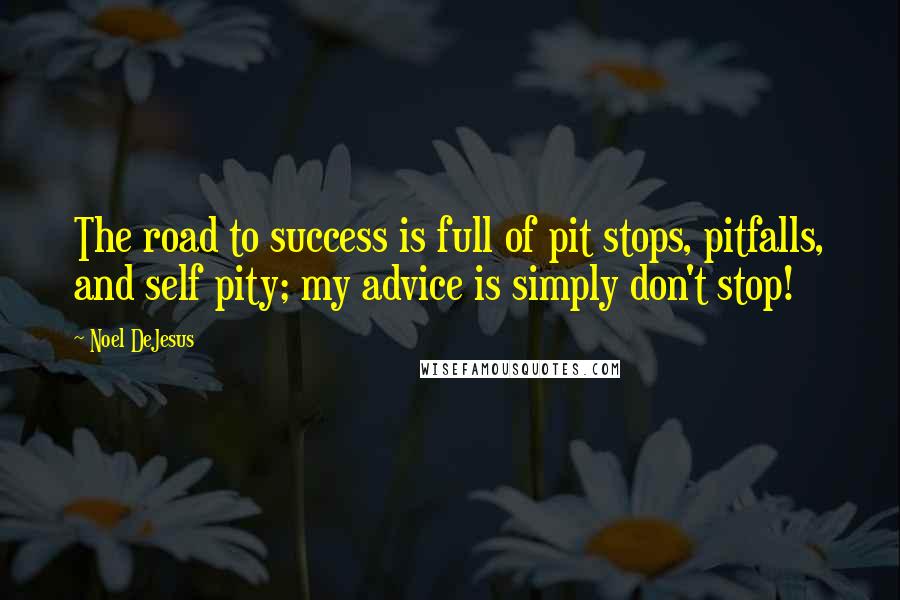 Noel DeJesus quotes: The road to success is full of pit stops, pitfalls, and self pity; my advice is simply don't stop!