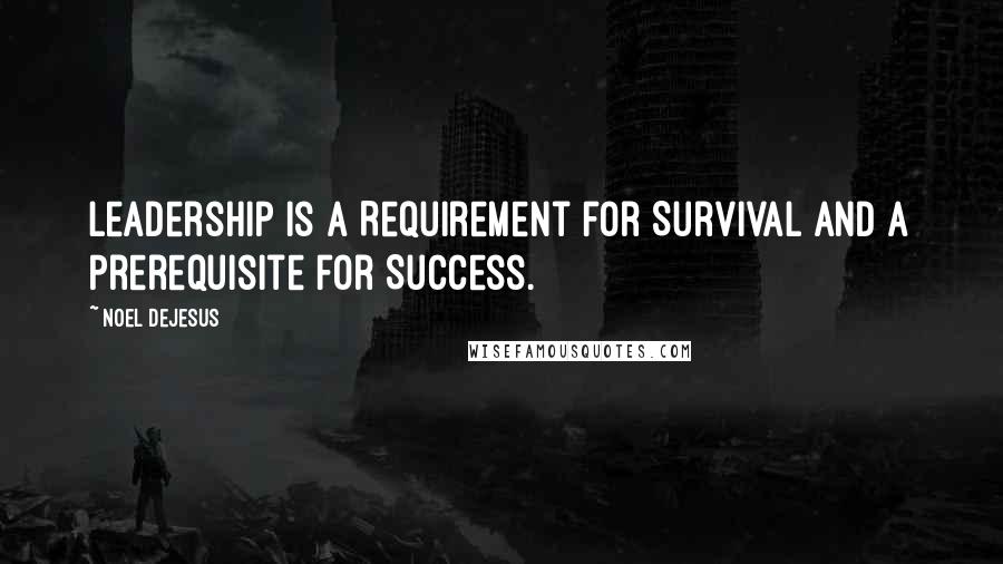Noel DeJesus quotes: Leadership is a Requirement for Survival and a Prerequisite for Success.